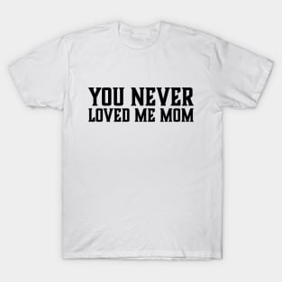 You Never Loved Me Mom meme saying T-Shirt